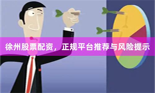 徐州股票配资，正规平台推荐与风险提示