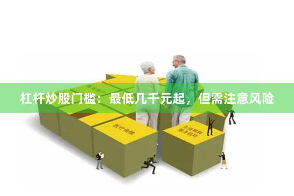 杠杆炒股门槛:最低几千元起,但需注意风险