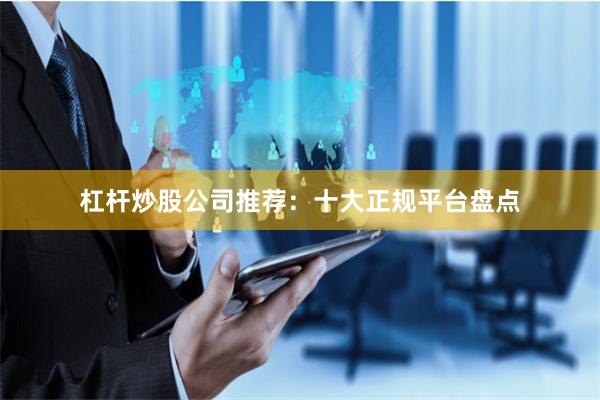 杠杆炒股公司推荐：十大正规平台盘点