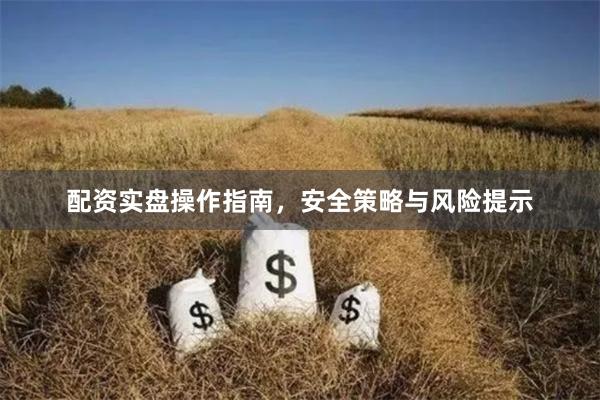 配资实盘操作指南，安全策略与风险提示