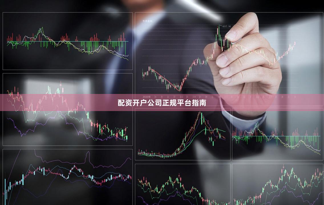配资开户公司正规平台指南