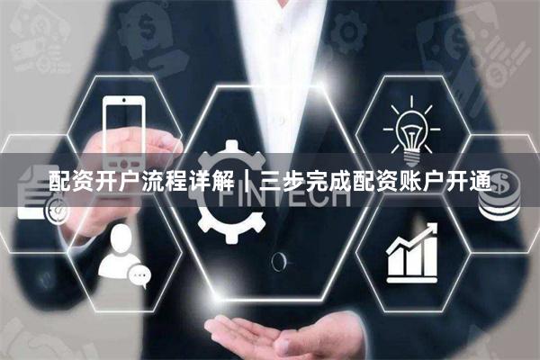 配资开户流程详解｜三步完成配资账户开通